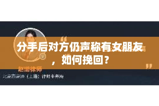 分手后对方仍声称有女朋友，如何挽回？