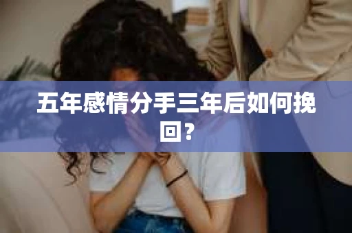 五年感情分手三年后如何挽回？