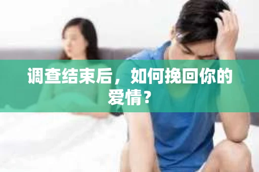 调查结束后，如何挽回你的爱情？