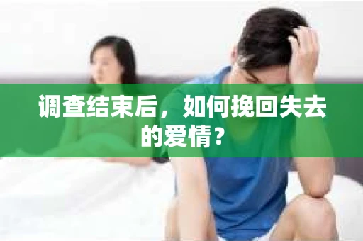 调查结束后，如何挽回失去的爱情？