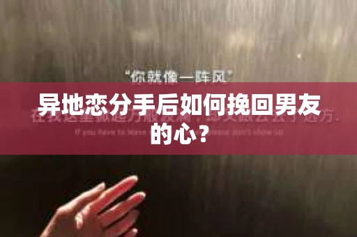 异地恋分手后如何挽回男友的心？