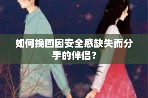 如何挽回因安全感缺失而分手的伴侣？