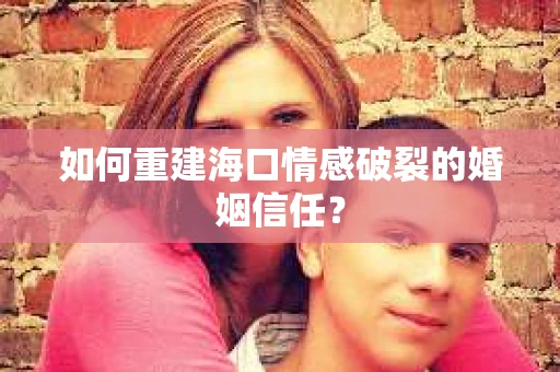 如何重建海口情感破裂的婚姻信任？