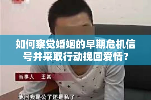 如何察觉婚姻的早期危机信号并采取行动挽回爱情？