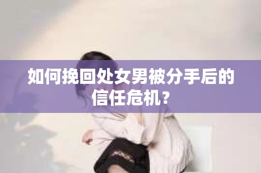 如何挽回处女男被分手后的信任危机？