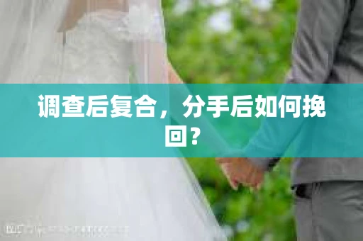 调查后复合，分手后如何挽回？