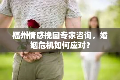 福州情感挽回专家咨询，婚姻危机如何应对？
