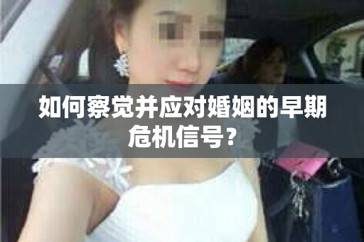 如何察觉并应对婚姻的早期危机信号？