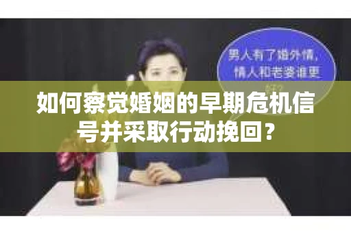 如何察觉婚姻的早期危机信号并采取行动挽回？