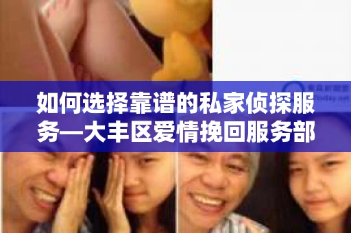 如何选择靠谱的私家侦探服务—大丰区爱情挽回服务部选择指南