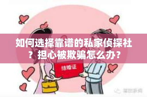 如何选择靠谱的私家侦探社？担心被欺骗怎么办？