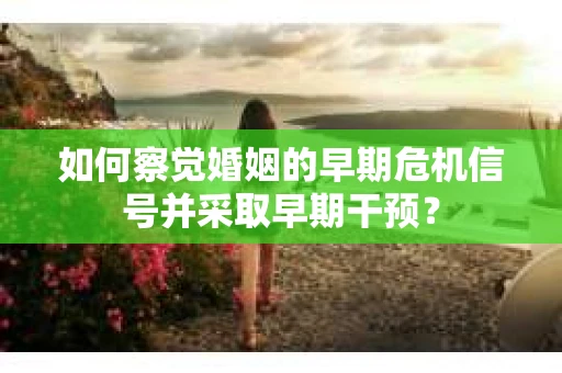 如何察觉婚姻的早期危机信号并采取早期干预？