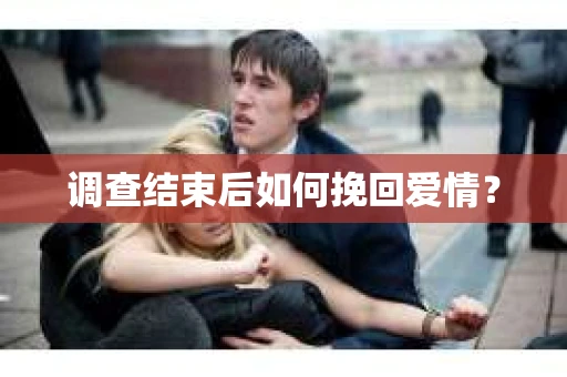 调查结束后如何挽回爱情？