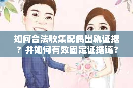 如何合法收集配偶出轨证据？并如何有效固定证据链？
