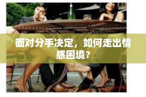 面对分手决定，如何走出情感困境？