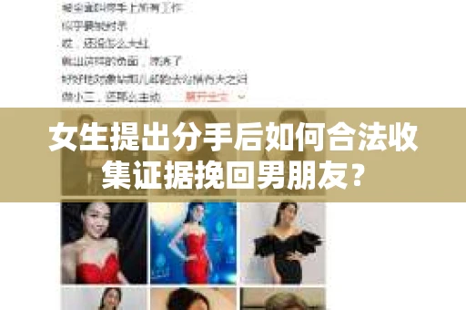 女生提出分手后如何合法收集证据挽回男朋友？