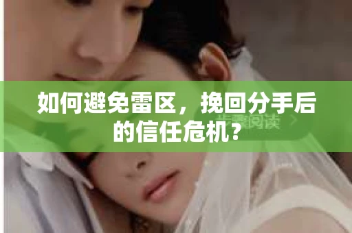 如何避免雷区，挽回分手后的信任危机？