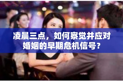 凌晨三点，如何察觉并应对婚姻的早期危机信号？