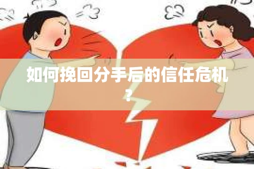 如何挽回分手后的信任危机？