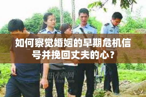 如何察觉婚姻的早期危机信号并挽回丈夫的心？