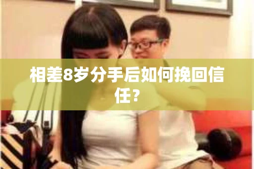 相差8岁分手后如何挽回信任？