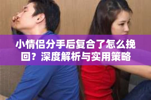 小情侣分手后复合了怎么挽回？深度解析与实用策略