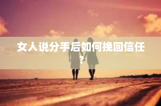 女人说分手后如何挽回信任？