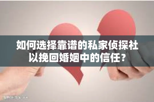 如何选择靠谱的私家侦探社以挽回婚姻中的信任？