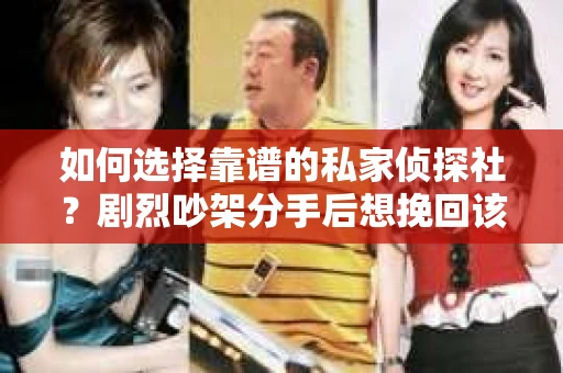 如何选择靠谱的私家侦探社？剧烈吵架分手后想挽回该怎么做？