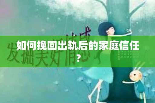 如何挽回出轨后的家庭信任？