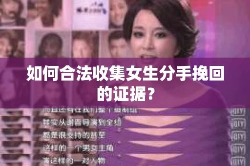 如何合法收集女生分手挽回的证据？