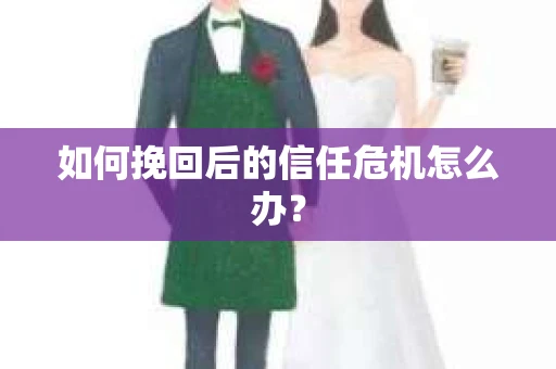 如何挽回后的信任危机怎么办？