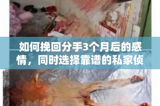 如何挽回分手3个月后的感情，同时选择靠谱的私家侦探社？