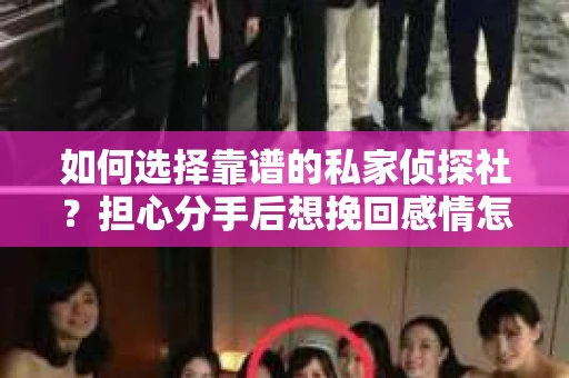 如何选择靠谱的私家侦探社？担心分手后想挽回感情怎么办？