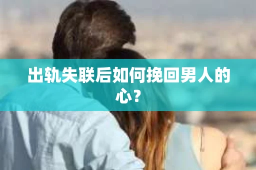 出轨失联后如何挽回男人的心？