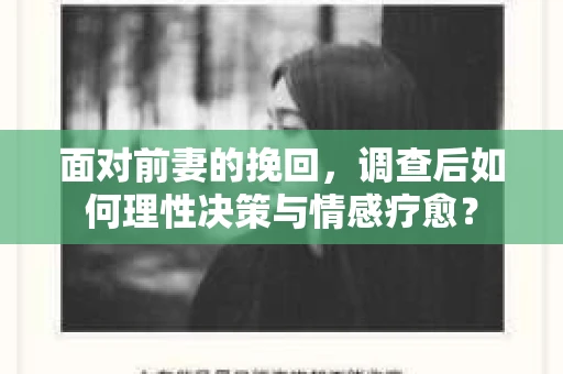 面对前妻的挽回，调查后如何理性决策与情感疗愈？