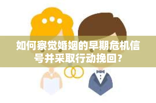 如何察觉婚姻的早期危机信号并采取行动挽回？
