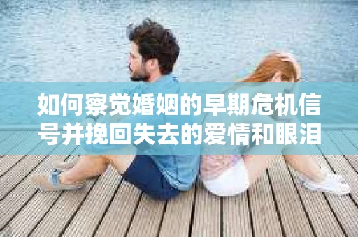 如何察觉婚姻的早期危机信号并挽回失去的爱情和眼泪？