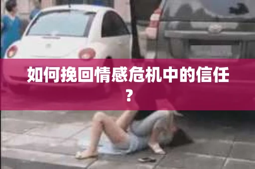 如何挽回情感危机中的信任? 如何挽回情感危机中的信任?