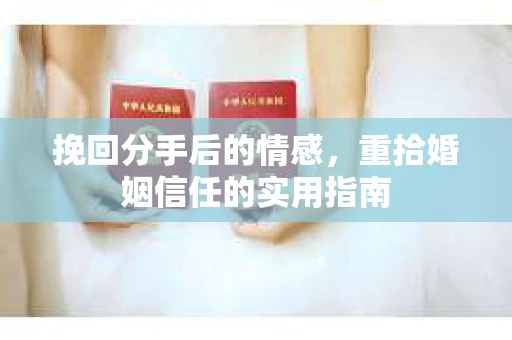 挽回分手后的情感，重拾婚姻信任的实用指南