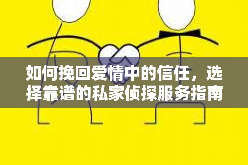 如何挽回爱情中的信任，选择靠谱的私家侦探服务指南