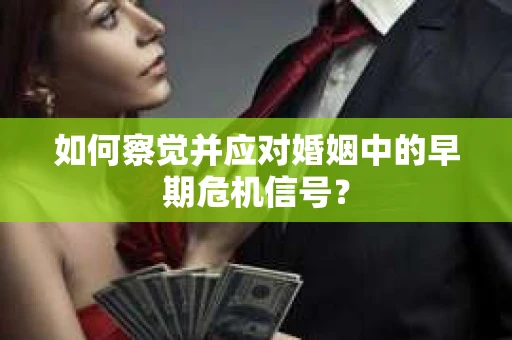 如何察觉并应对婚姻中的早期危机信号？
