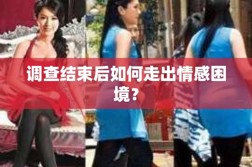 调查结束后如何走出情感困境？