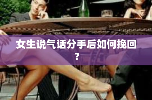 女生说气话分手后如何挽回？