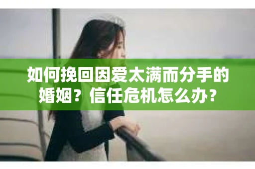 如何挽回因爱太满而分手的婚姻？信任危机怎么办？