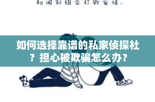 如何选择靠谱的私家侦探社？担心被欺骗怎么办？