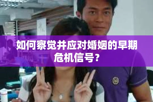 如何察觉并应对婚姻的早期危机信号？