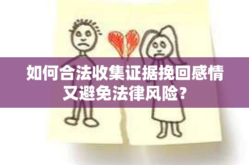 如何合法收集证据挽回感情又避免法律风险？