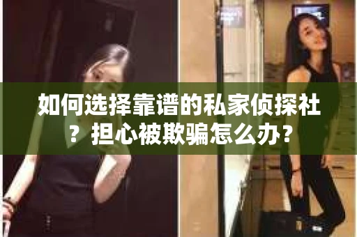 如何选择靠谱的私家侦探社?担心被欺骗怎么办? 如何选择靠谱的私家侦探社?担心被欺骗怎么办?