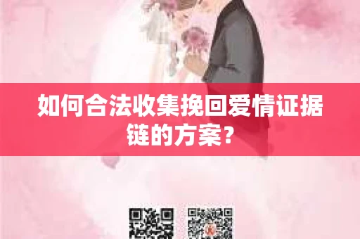 如何合法收集挽回爱情证据链的方案？